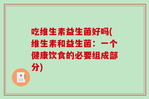 吃维生素益生菌好吗(维生素和益生菌：一个健康饮食的必要组成部分)