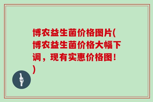 博农益生菌价格图片(博农益生菌价格大幅下调，现有实惠价格图！)