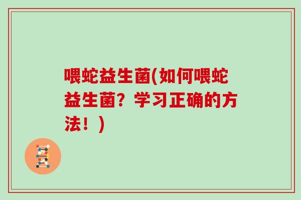 喂蛇益生菌(如何喂蛇益生菌？学习正确的方法！)