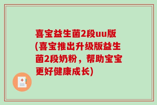 喜宝益生菌2段uu版(喜宝推出升级版益生菌2段奶粉，帮助宝宝更好健康成长)