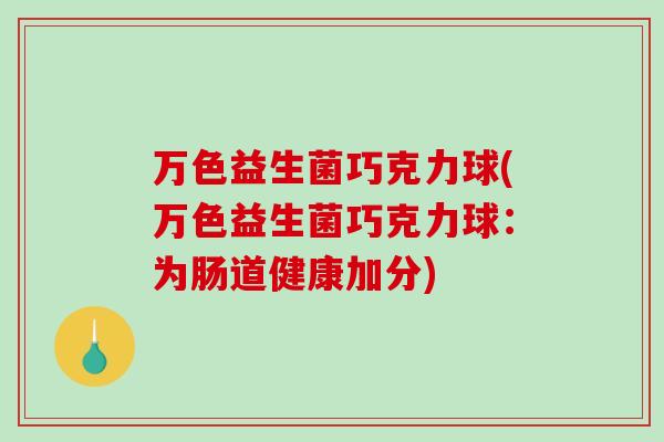 万色益生菌巧克力球(万色益生菌巧克力球：为肠道健康加分)