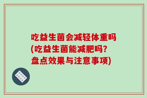 吃益生菌会减轻体重吗(吃益生菌能减肥吗？盘点效果与注意事项)