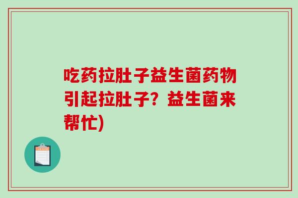 吃药拉肚子益生菌药物引起拉肚子？益生菌来帮忙)