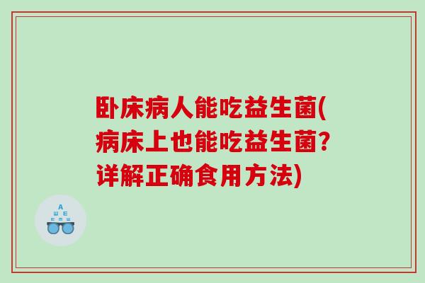 卧床人能吃益生菌(床上也能吃益生菌？详解正确食用方法)