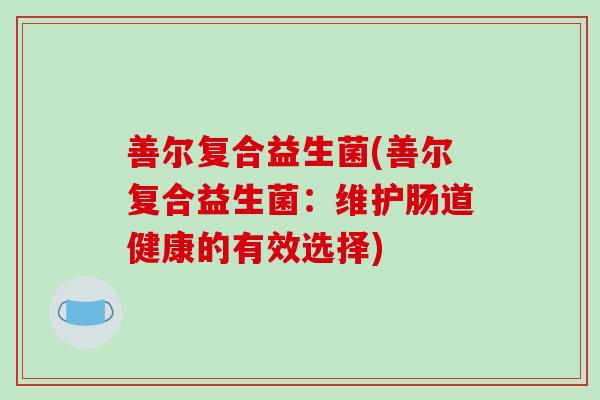 善尔复合益生菌(善尔复合益生菌：维护肠道健康的有效选择)