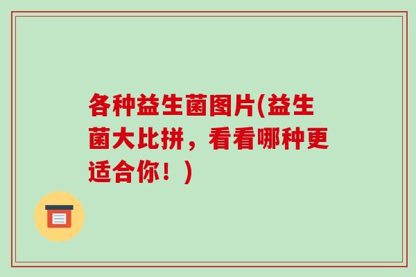 各种益生菌图片(益生菌大比拼，看看哪种更适合你！)