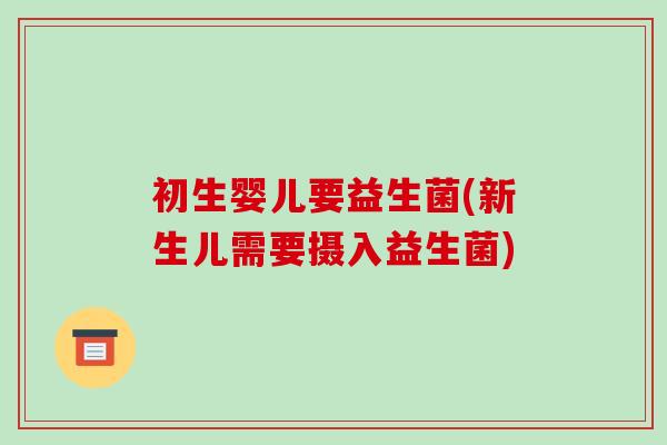 初生婴儿要益生菌(新生儿需要摄入益生菌)