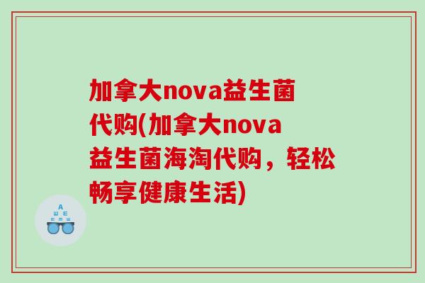 加拿大nova益生菌代购(加拿大nova益生菌海淘代购，轻松畅享健康生活)