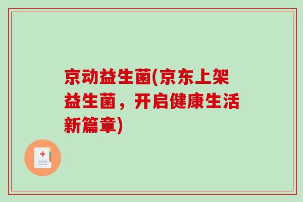 京动益生菌(京东上架益生菌，开启健康生活新篇章)