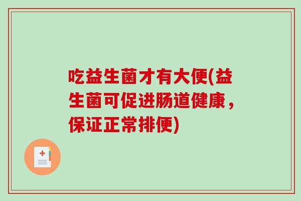 吃益生菌才有大便(益生菌可促进肠道健康，保证正常排便)