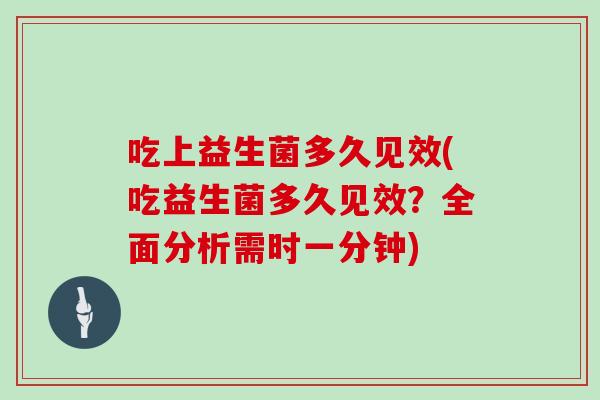 吃上益生菌多久见效(吃益生菌多久见效？全面分析需时一分钟)