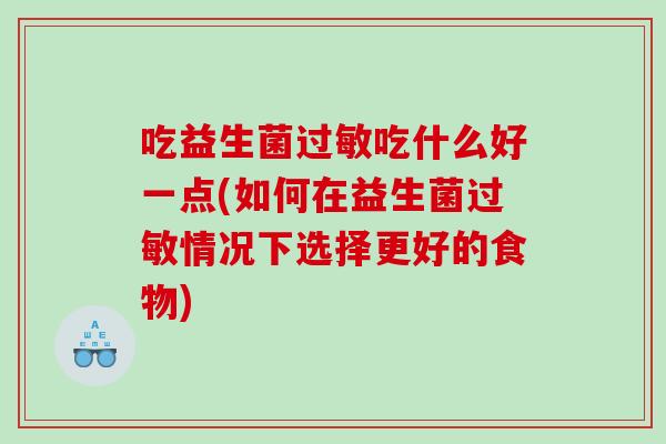 吃益生菌吃什么好一点(如何在益生菌情况下选择更好的食物) 吃益生菌吃什么好一点(如何在益生菌情况下选择更好的食物)