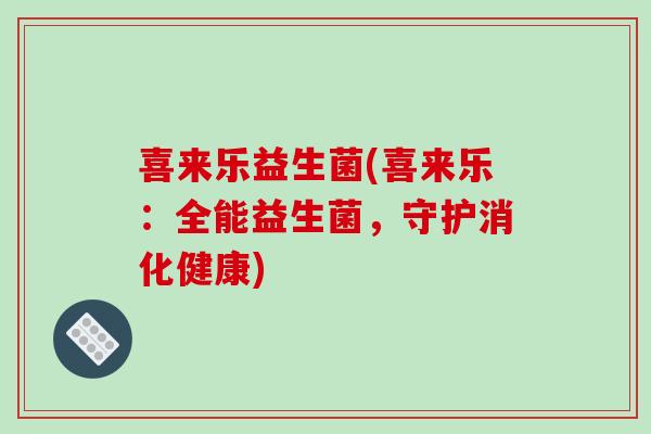 喜来乐益生菌(喜来乐:全能益生菌,守护消化健康) 喜来乐益生菌(喜来乐:全能益生菌,守护消化健康)