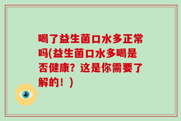 喝了益生菌口水多正常吗(益生菌口水多喝是否健康？这是你需要了解的！)