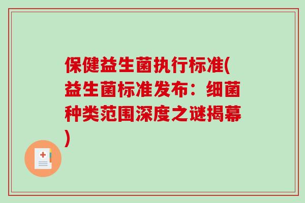 保健益生菌执行标准(益生菌标准发布：细菌种类范围深度之谜揭幕)