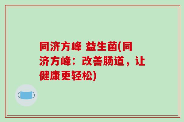 同济方峰 益生菌(同济方峰：改善肠道，让健康更轻松)