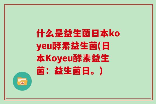 什么是益生菌日本koyeu酵素益生菌(日本Koyeu酵素益生菌：益生菌日。)