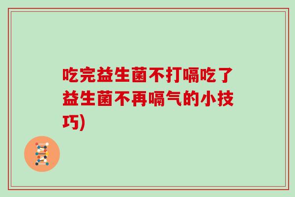 吃完益生菌不打嗝吃了益生菌不再嗝气的小技巧)