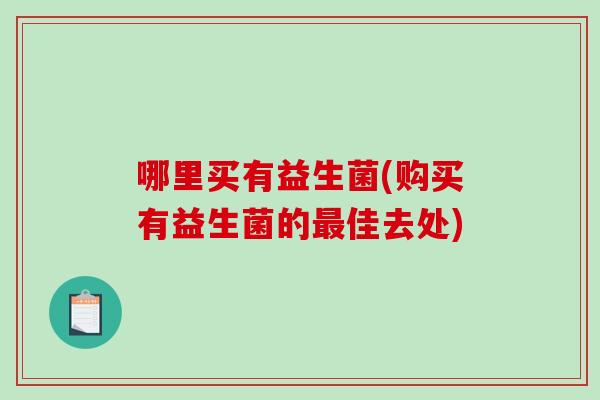 哪里买有益生菌(购买有益生菌的最佳去处)
