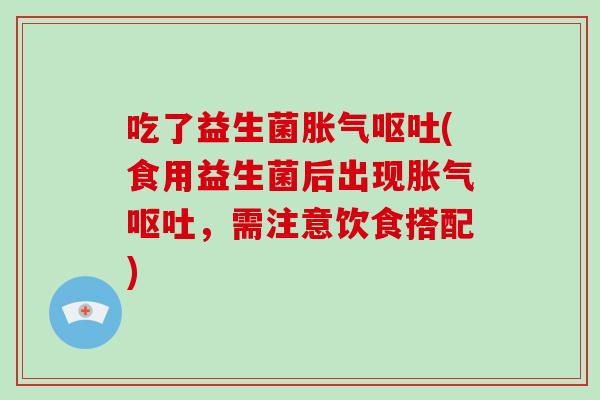 吃了益生菌(食用益生菌后出现,需注意饮食搭配) 吃了益生菌(食用益生菌后出现,需注意饮食搭配)