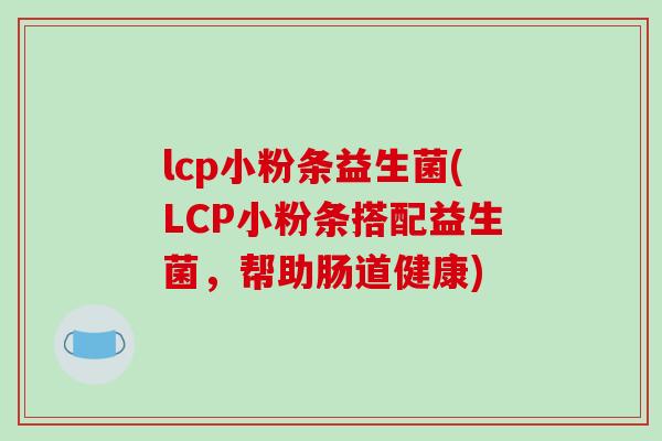 lcp小粉条益生菌(LCP小粉条搭配益生菌，帮助肠道健康)