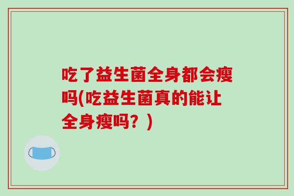 吃了益生菌全身都会瘦吗(吃益生菌真的能让全身瘦吗？)