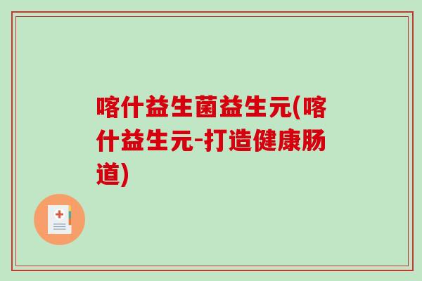喀什益生菌益生元(喀什益生元-打造健康肠道)