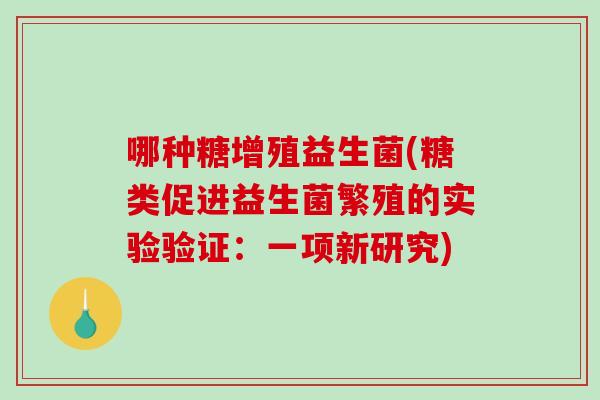 哪种糖增殖益生菌(糖类促进益生菌繁殖的实验验证：一项新研究)