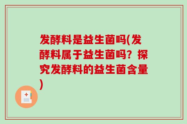 发酵料是益生菌吗(发酵料属于益生菌吗？探究发酵料的益生菌含量)