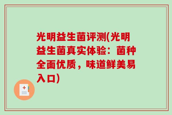光明益生菌评测(光明益生菌真实体验：菌种全面优质，味道鲜美易入口)