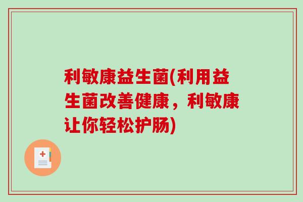 利敏康益生菌(利用益生菌改善健康，利敏康让你轻松护肠)