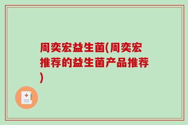 周奕宏益生菌(周奕宏推荐的益生菌产品推荐) 周奕宏益生菌(周奕宏推荐的益生菌产品推荐)