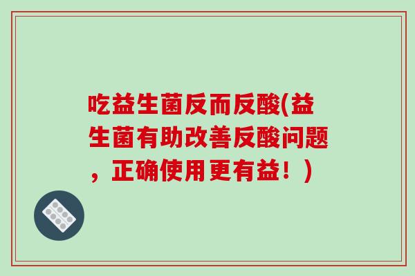 吃益生菌反而反酸(益生菌有助改善反酸问题，正确使用更有益！)