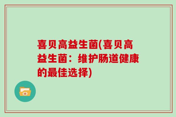 喜贝高益生菌(喜贝高益生菌:维护肠道健康的佳选择) 喜贝高益生菌(喜贝高益生菌:维护肠道健康的佳选择)