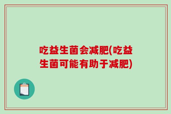 吃益生菌会减肥(吃益生菌可能有助于减肥)