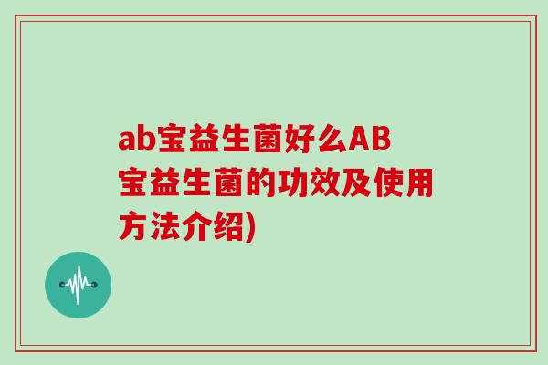 ab宝益生菌好么AB宝益生菌的功效及使用方法介绍)