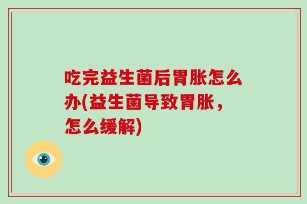 吃完益生菌后胃胀怎么办(益生菌导致胃胀,怎么缓解) 吃完益生菌后胃胀怎么办(益生菌导致胃胀,怎么缓解)