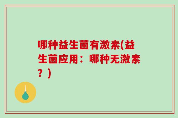 哪种益生菌有激素(益生菌应用：哪种无激素？)