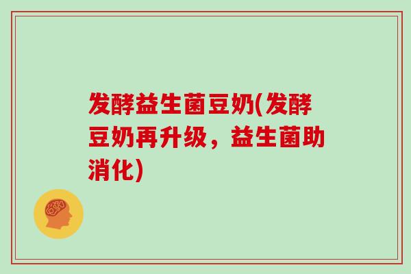 发酵益生菌豆奶(发酵豆奶再升级，益生菌助消化)