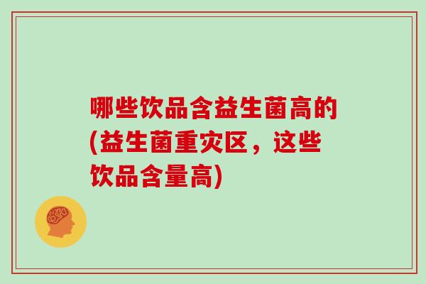 哪些饮品含益生菌高的(益生菌重灾区,这些饮品含量高) 哪些饮品含益生菌高的(益生菌重灾区,这些饮品含量高)