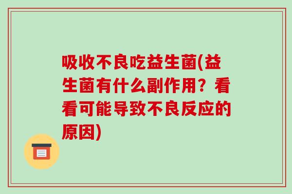 吸收不良吃益生菌(益生菌有什么副作用？看看可能导致不良反应的原因)