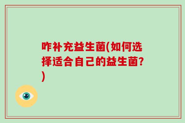 咋补充益生菌(如何选择适合自己的益生菌？)