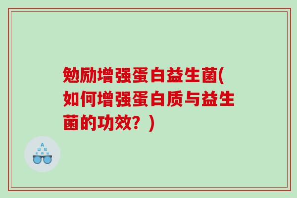 勉励增强蛋白益生菌(如何增强蛋白质与益生菌的功效?) 勉励增强蛋白益生菌(如何增强蛋白质与益生菌的功效?)