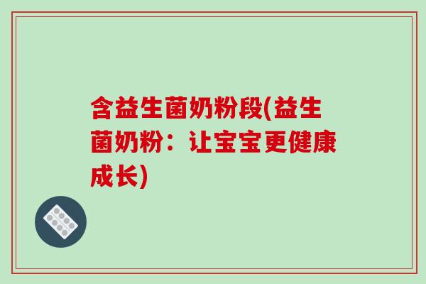 含益生菌奶粉段(益生菌奶粉:让宝宝更健康成长) 含益生菌奶粉段(益生菌奶粉:让宝宝更健康成长)