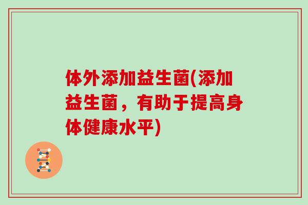 体外添加益生菌(添加益生菌，有助于提高身体健康水平)