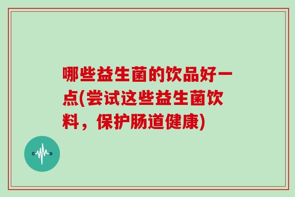 哪些益生菌的饮品好一点(尝试这些益生菌饮料，保护肠道健康)