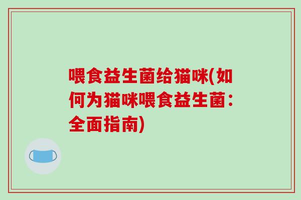 喂食益生菌给猫咪(如何为猫咪喂食益生菌：全面指南)