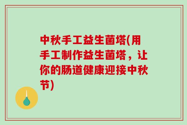 中秋手工益生菌塔(用手工制作益生菌塔，让你的肠道健康迎接中秋节)