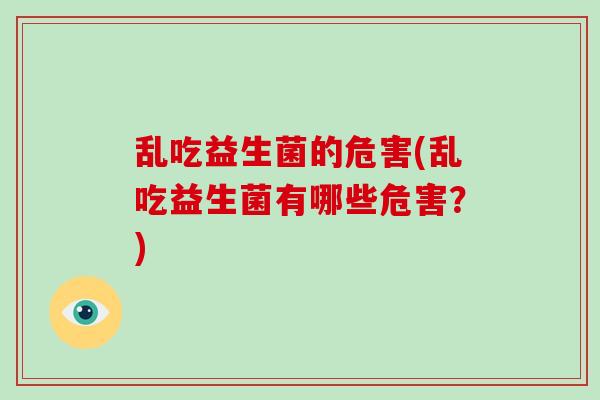 乱吃益生菌的危害(乱吃益生菌有哪些危害？)