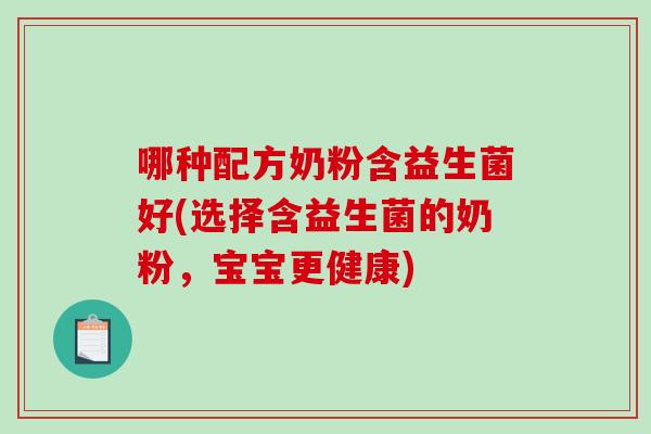 哪种配方奶粉含益生菌好(选择含益生菌的奶粉，宝宝更健康)